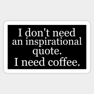 I don't need an inspirational quote. I need coffee. Black Magnet